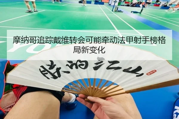 mo-na-ge-zhui-zong-dai-wei-zhuan-hui-ke-neng-qian-dong-fa-jia-she-shou-bang-ge-ju-xin-bian-hua-3-947.jpg