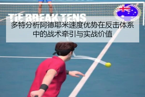 多特分析阿德耶米速度优势在反击体系中的战术牵引与实战价值