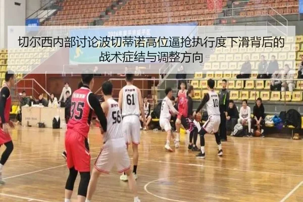 切尔西内部讨论波切蒂诺高位逼抢执行度下滑背后的战术症结与调整方向