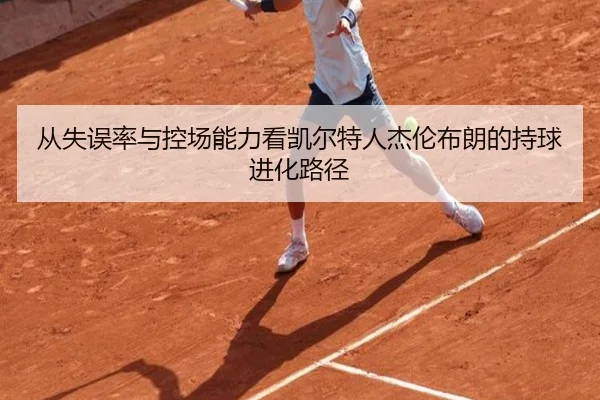 从失误率与控场能力看凯尔特人杰伦布朗的持球进化路径