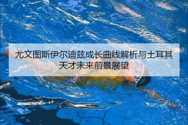 尤文图斯伊尔迪兹成长曲线解析与土耳其天才未来前景展望