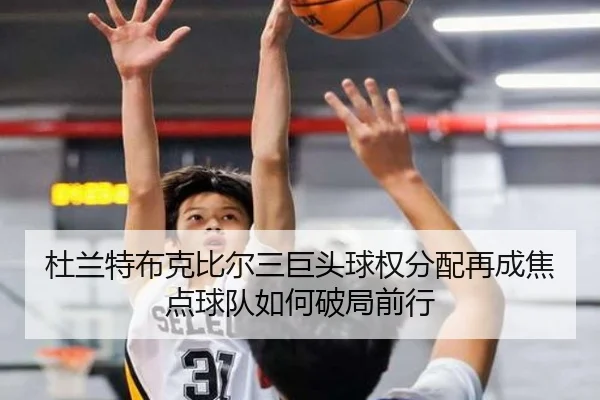 杜兰特布克比尔三巨头球权分配再成焦点球队如何破局前行