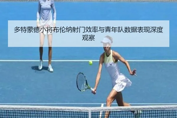 多特蒙德小将布伦纳射门效率与青年队数据表现深度观察
